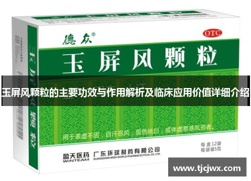 玉屏风颗粒的主要功效与作用解析及临床应用价值详细介绍