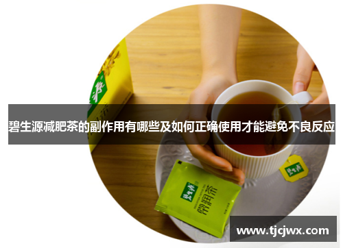 碧生源减肥茶的副作用有哪些及如何正确使用才能避免不良反应
