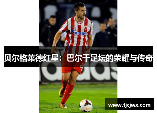 贝尔格莱德红星：巴尔干足坛的荣耀与传奇